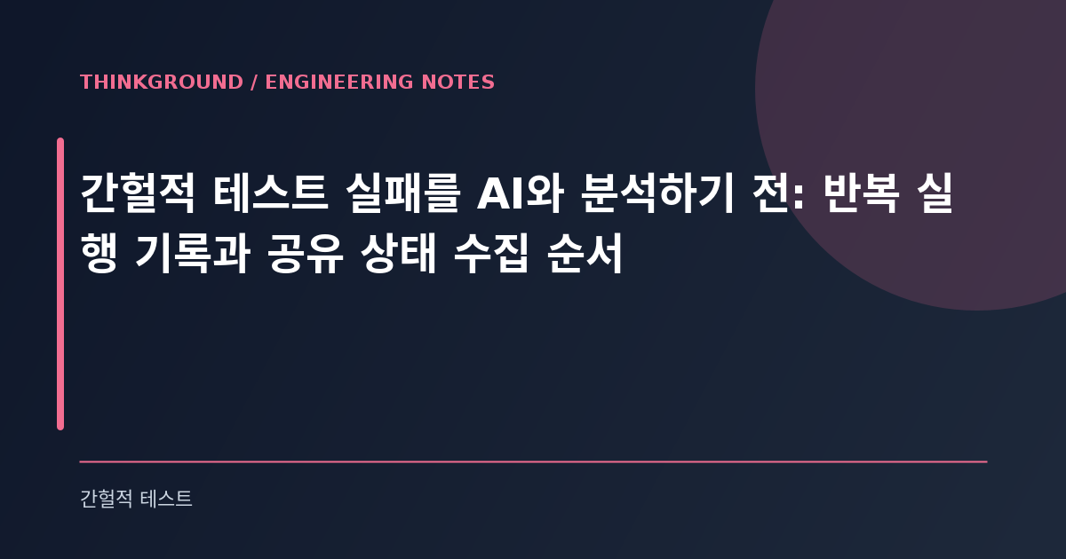 간헐적 테스트 실패를 AI와 분석하기 전: 반복 실행 기록과 공유 상태 수집 순서